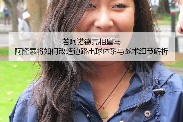 若阿诺德亮相皇马 阿隆索将如何改造边路出球体系与战术细节解析