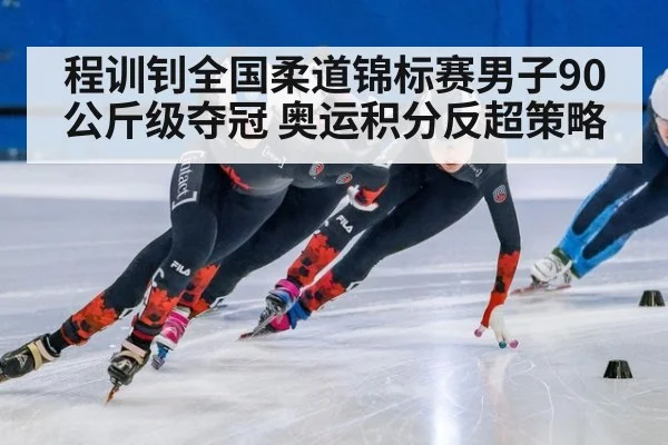 程训钊全国柔道锦标赛男子90公斤级夺冠 奥运积分反超策略