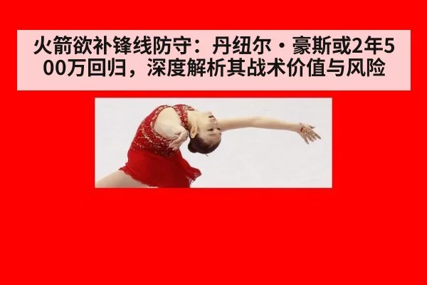 火箭欲补锋线防守:丹纽尔·豪斯或2年500万回归,深度解析其战术价值与风险