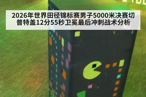2026年世界田径锦标赛男子5000米决赛切普特盖12分55秒卫冕最后冲刺战术分析