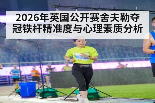 2026年英国公开赛舍夫勒夺冠铁杆精准度与心理素质分析