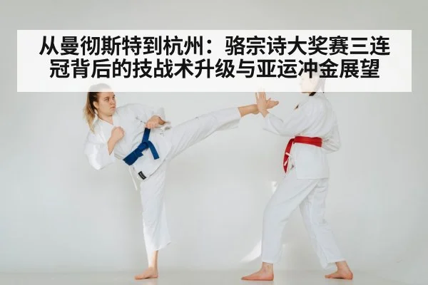 从曼彻斯特到杭州:骆宗诗大奖赛三连冠背后的技战术升级与亚运冲金展望